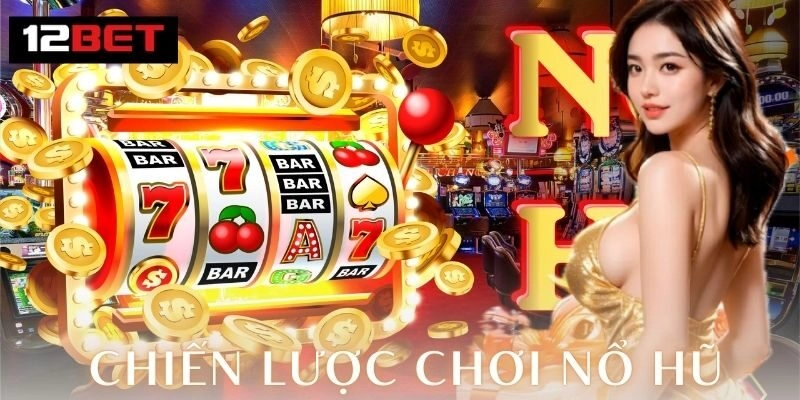 Chiến lược chơi nổ hũ 12Bet