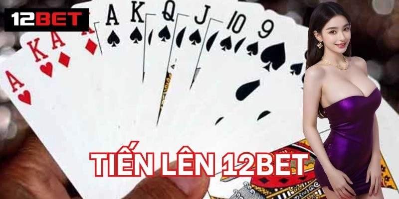 Kinh nghiệm chơi Tiến Lên 12BET hiệu quả 