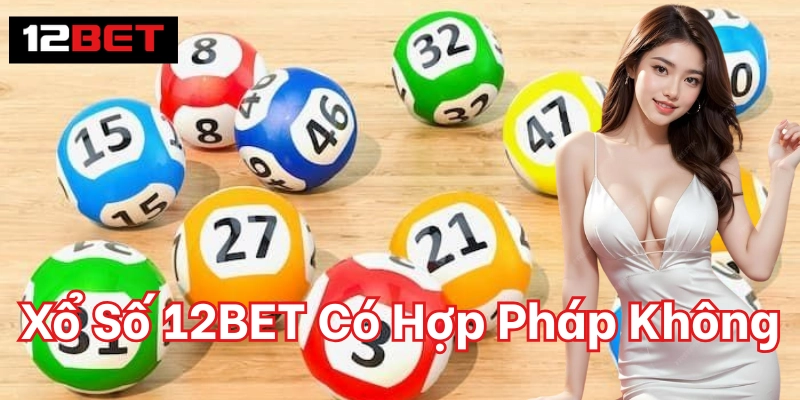 Xổ Số 12BET Có Hợp Pháp Không – Giải Đáp Cho Hội Viên