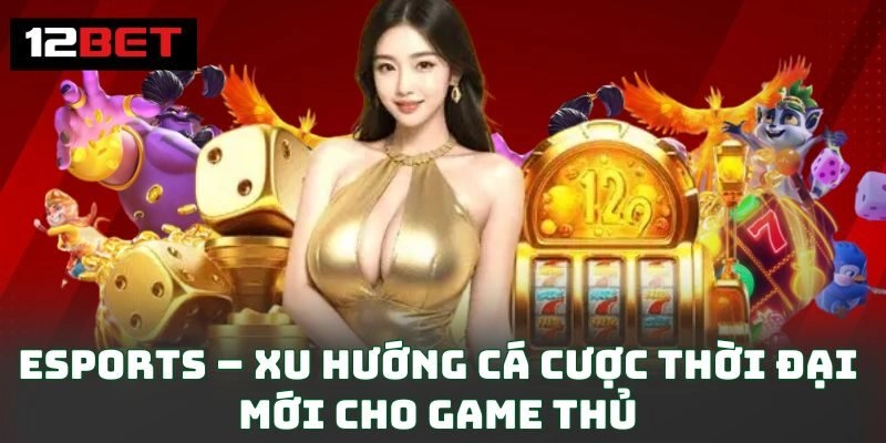 eSports – Xu hướng cá cược thời đại mới cho game thủ